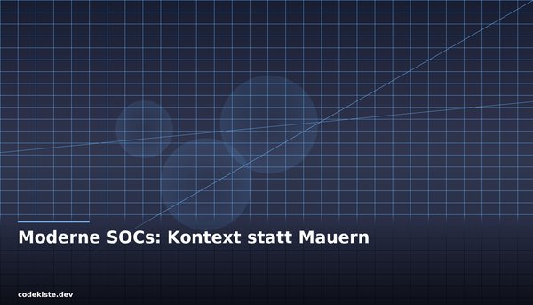 Warum moderne SOCs auf Kontext statt auf Mauern setzen